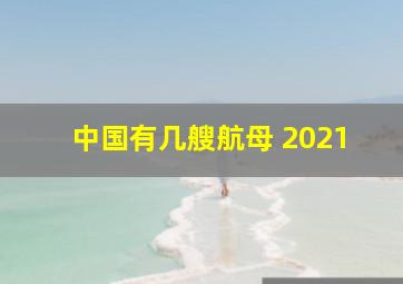 中国有几艘航母 2021